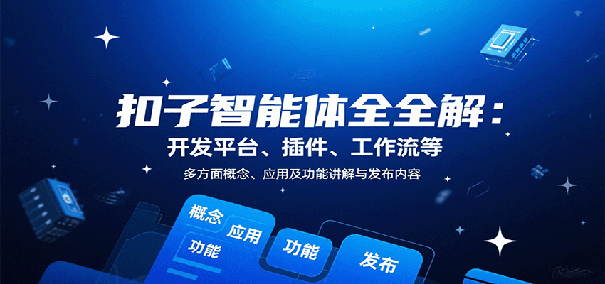 扣子智能体全解：开发平台、插件、工作流等多方面概念、应用及功能讲解与发布内容-云享网创