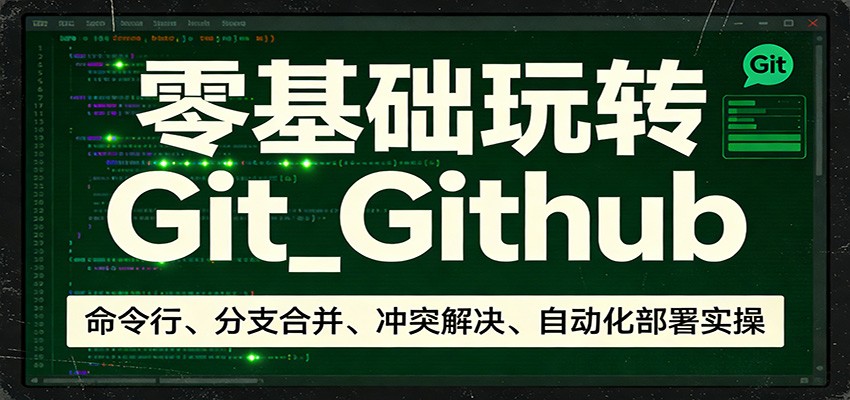 零基础玩转Git_Github：命令行、分支合并、冲突解决、自动化部署实操-云享网创