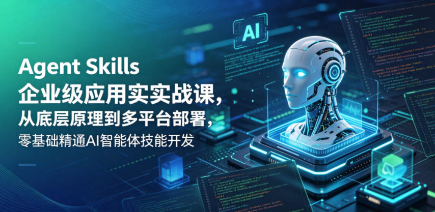 Agent Skills企业级应用实战课，从底层原理到多平台部署，零基础精通AI智能体技能开发-云享网创