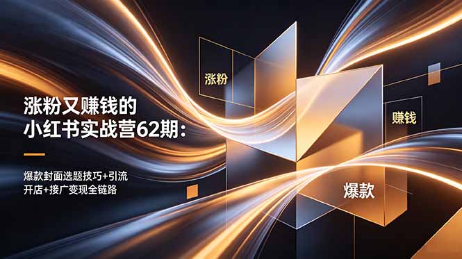 涨粉又赚钱的小红书实战营62期：爆款封面选题技巧+引流开店+接广变现全链路-云享网创