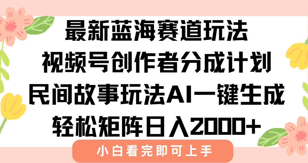 最新视频号创作者分成民间故事玩法，AI一键生成爆款视频，轻松日入2000+-云享网创