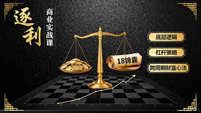 《逐 利》商业实战课,底层逻辑、杠杆策略、18锦囊,跨周期财富心法(更新-云享网创