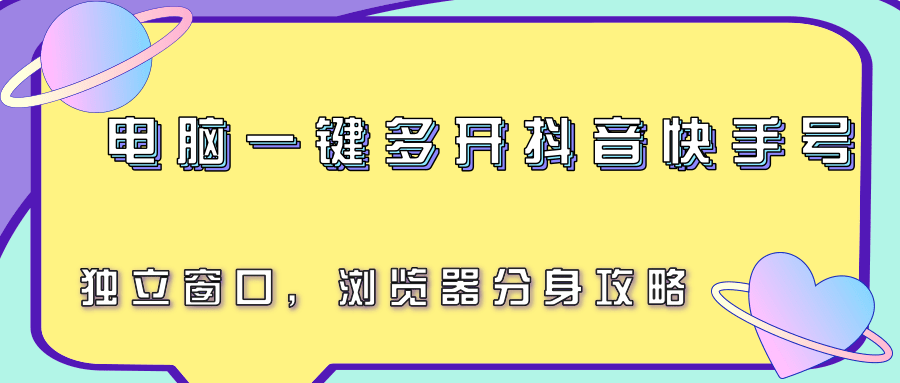 电脑一键多开抖音快手号，独立窗口，浏览器分身攻略-云享网创