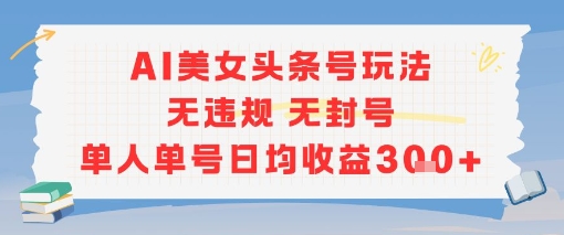AI美女头条号玩法无违规无封号单人单号日均收益3张-云享网创