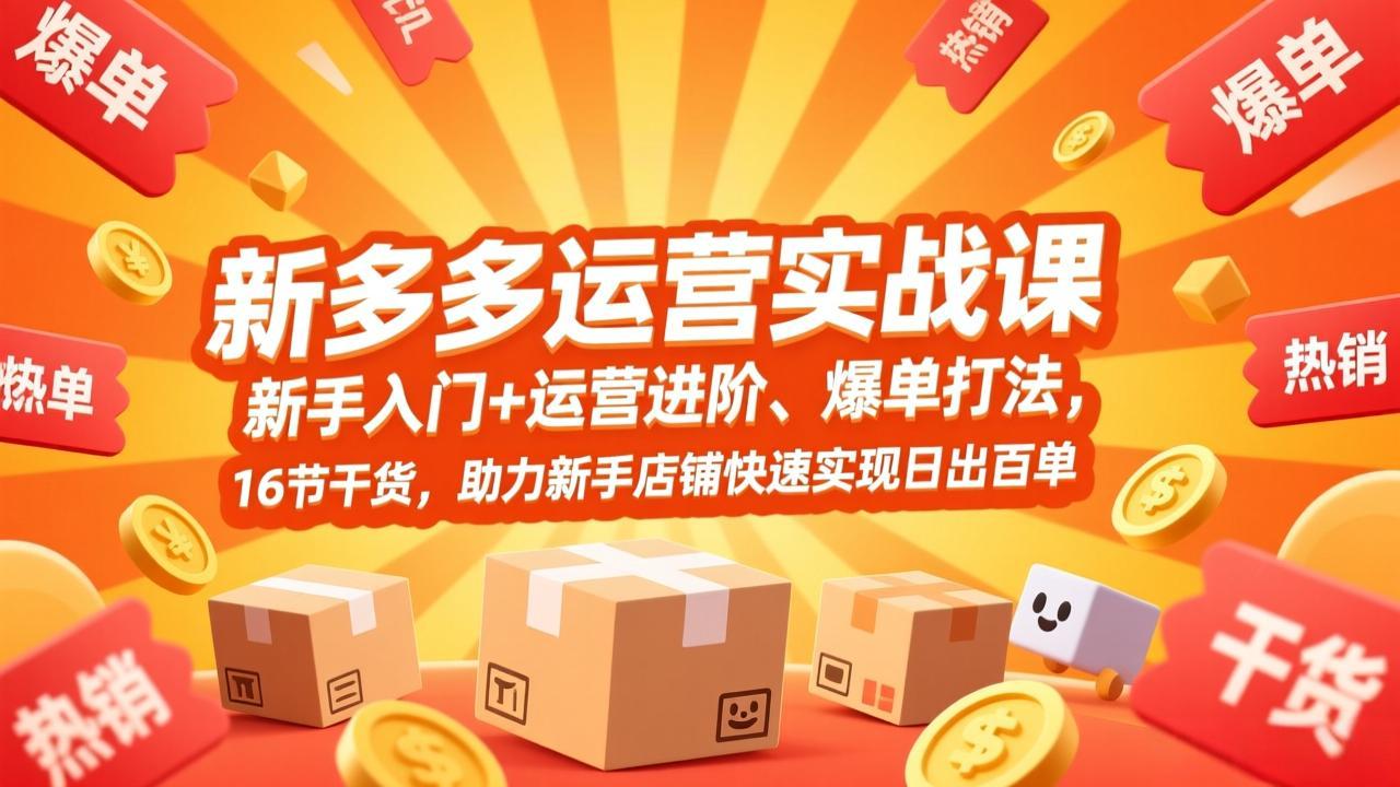 拼多多运营实战课，新手入门+运营进阶、爆单打法，16节干货，助力新手店铺快速实现日出百单-云享网创