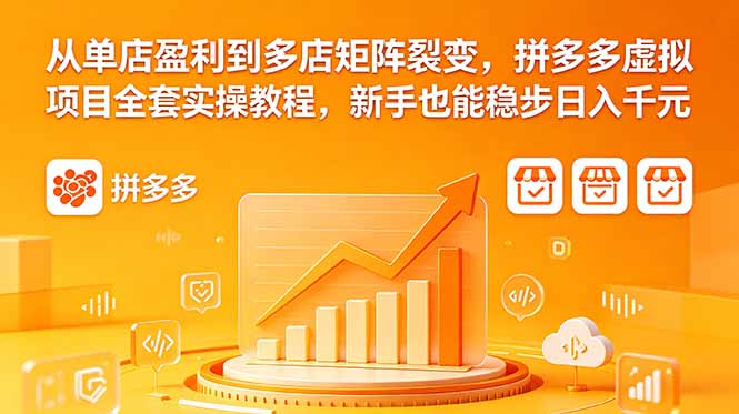 从单店盈利到多店矩阵裂变，拼多多虚拟项目全套实操教程，新手也能稳步日入千元-云享网创