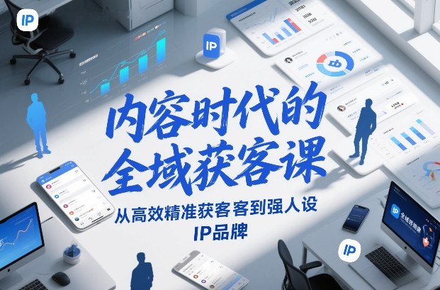 内容时代的全域获客课，从高效精准获客到强人设IP品牌-云享网创