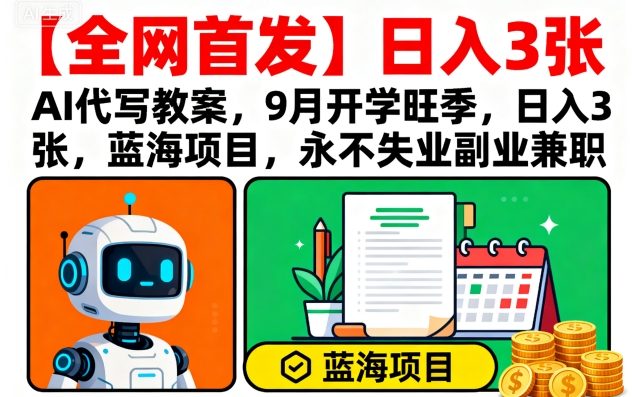 【全网首发】AI代写教案，9月开学旺季，日入3张，蓝海项目，永不失业副业兼职-云享网创