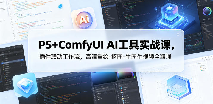 PS+ComfyUI AI工具实战课，插件联动工作流，高清重绘-抠图-生图生视频全精通-云享网创