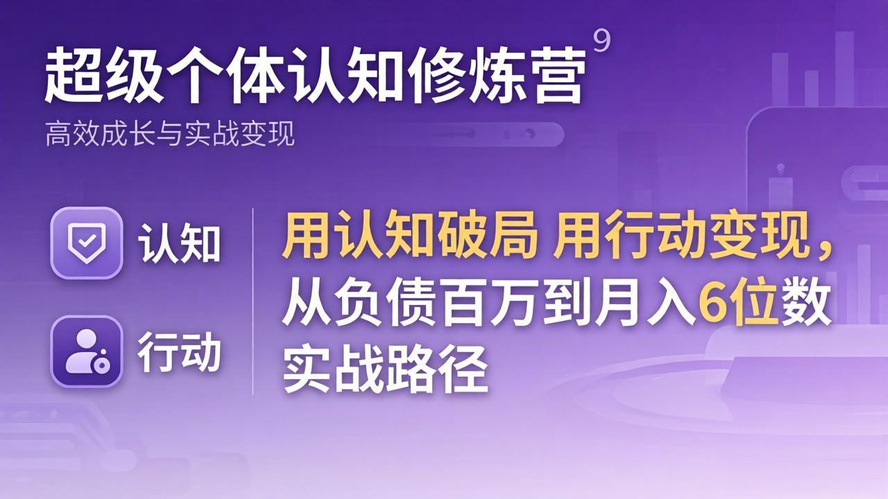 超级个体认知修炼营：用认知破局用行动变现，从负债百万到月入6位数实战路径-云享网创
