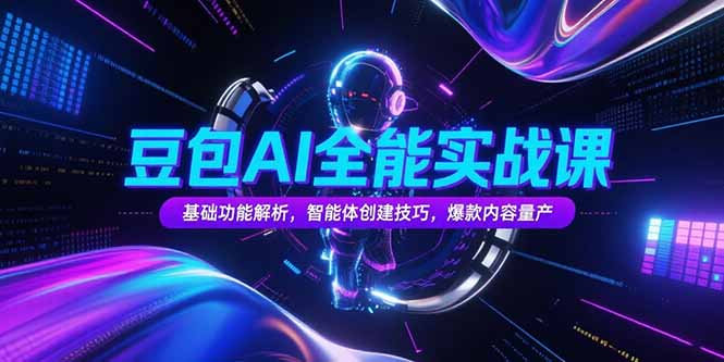 豆包AI全能实战课，基础功能解析，智能体创建技巧，爆款内容量产-云享网创
