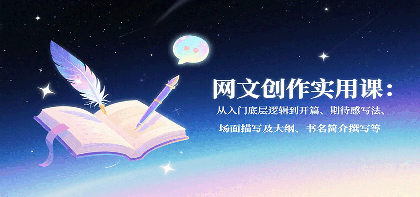 网文创作实用课：从入门底层逻辑到开篇、期待感写法、场面描写及大纲、书名简介撰写等-云享网创