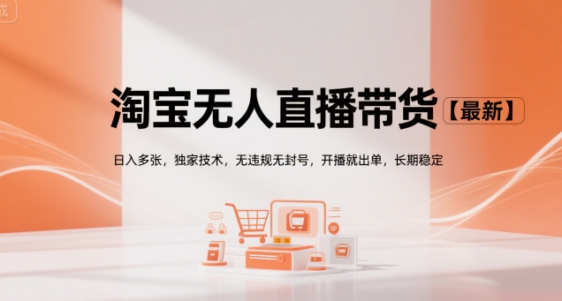 淘宝无人直播带货【最新】，日入多张，独家技术，无违规无封号，开播就出单，长期稳定【揭秘】-云享网创