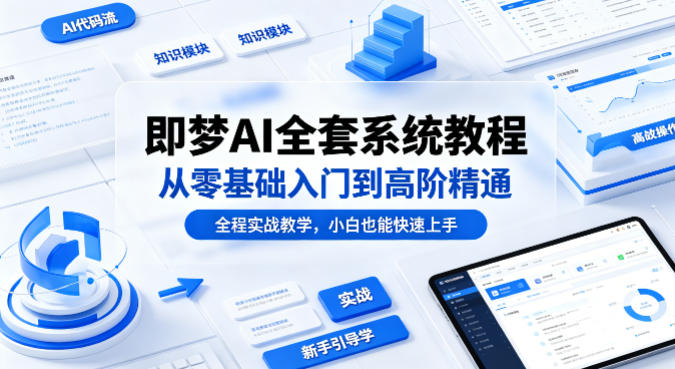 即梦AI全套系统教程，从零基础入门到高阶精通，全程实战教学，小白也能快速上手(更新0503)-云享网创