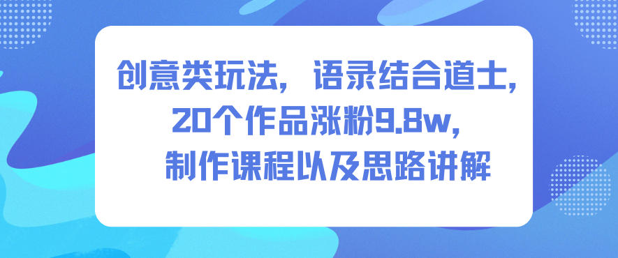 创意类玩法,语录结合道士,20个作品涨粉9.8w,制作课程以及思路讲解-云享网创